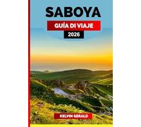 SABOYA GUÍA DE VIAJE 2026: Explore los Alpes franceses: descubra lo mejor de Saboya con pueblos escondidos, lagos pintorescos, cocina local y aventuras durante todo el año