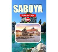 SABOYA GUÍA DE VIAJE 2027: Descubre paisajes montañosos, pueblos históricos, cocina alpina francesa, joyas ocultas, excursiones de un día y aventuras estacionales por Saboya