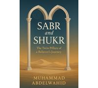 Sabr and Shukr: The Twin Pillars of a Believer’s Journey: Harnessing Patience and Gratitude to Strengthen Faith and Navigate Life’s Trials (Modern Muslim Book Series)