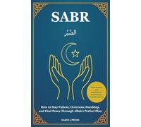 Sabr: How to Stay Patient, Overcome Hardship, and Find Peace Through Faith in Allah’s Perfect Plan - With Hadiths and Inspirational Short Stories from the Qur’an