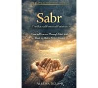 Sabr: The Sacred Power of Patience: A Muslim’s Guide to Enduring Hardship, Healing Quietly, and Emerging Stronger in Faith (The Tranquil Heart)