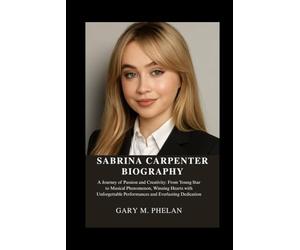 SABRINA CARPENTER BIOGRAPHY: A Journey of Passion and Creativity: From Young Star to Musical Phenomenon, Winning Hearts with Unforgettable ... from Business, Sports, and Entertainment)