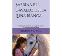 Sabrina e il Cavallo della Luna Bianca: un'amicizia straordinaria. Un segreto da scoprire. Un'avventura indimenticabile.
