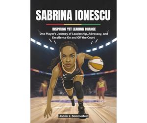 SABRINA IONESCU : Inspiring Yet Leading Change: One Player’s Journey of Leadership, Advocacy, and Excellence On and Off the Court (THE BIOGRAPHIES OF ... THE WOMEN'S NATIONAL BASKETBALL ASSOCIATION.)