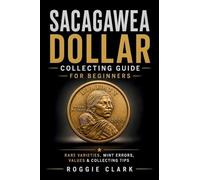 Sacagawea Dollar Collecting Guide For Beginners: Understanding Key Dates, Rare Varieties, Mint Errors, Grading, Values, and Building a Sacagawea Dollar Collection