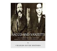 Sacco and Vanzetti: The History of 20th Century America’s Most Controversial Case