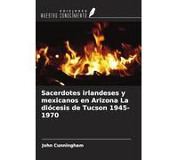 Sacerdotes irlandeses y mexicanos en Arizona La diócesis de Tucson 1945-1970