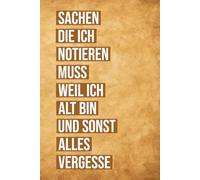 Sachen Die Ich Notieren Muss Weil Ich Alt Bin Und Sonst Alles Vergesse: Humorvoller Begleiter für Listen, Ideen und Dinge, die man besser sofort aufschreibt - Geschenk zur Rente und Pensionierung