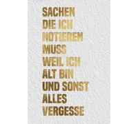 Sachen die ich notieren muss weil ich alt bin und sonst alles vergesse: Lustiges Notizbuch für Senioren und Rentner - Witzige Geschenkidee für Freunde und Kollegen - Weiß-Gold Edition -