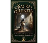 Sacra Silentia: Traditional Catholic Poetry and Aphorisms for the Contemplative Soul Seeking God (The Church Militant Library)