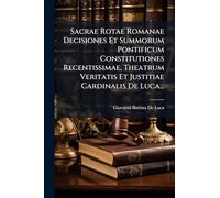 Sacrae Rotae Romanae Decisiones Et Summorum Pontificum Constitutiones Recentissimae, Theatrum Veritatis Et Justitiae Cardinalis De Luca...