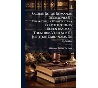 Sacrae Rotae Romanae Decisiones Et Summorum Pontificum Constitutiones Recentissimae, Theatrum Veritatis Et Justitiae Cardinalis De Luca...