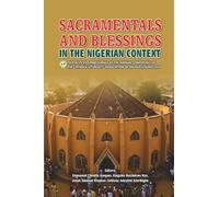 SACRAMENTALS AND BLESSINGS IN THE NIGERIAN CONTEXT: Peer Reviewed Proceedings Of The Annual Conference Of The Catholic Liturgists' Association Of Nigeria (CALAN) 2024
