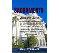 SACRAMENTO GUÍA DE VIAJE: Atracciones locales, guías de barrios, restaurantes, excursiones de un día y consejos de planificación inteligente para la capital de California