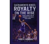 Sacramento Kings: Royalty On The Rise: Stories, Heroes, And The Community That Made A Team A Family