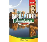 SACRAMENTO REISEFÜHRER 2026: Entdecken Sie versteckte Schätze, historische Sehenswürdigkeiten, Reisetipps und unvergessliche Urlaubserlebnisse