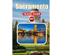 SACRAMENTO TRAVEL GUIDE 2027: Explore Historic Sacramento, Vibrant Neighborhoods, Scenic Parks, Farm-to-Fork Dining, and Unforgettable Northern California Adventures