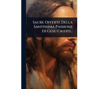 Sacre Offerte Della Santissima Passione Di Gesu Cristo...