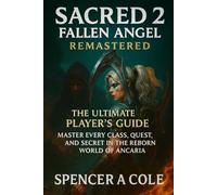 Sacred 2: Fallen Angel Remastered The Ultimate Player’s Guide: Master Every Class, Quest, and Secret in the Reborn World of Ancaria
