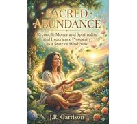 Sacred Abundance: Reconcile Money and Spirituality, Release Guilt Around Wealth, and Experience Prosperity as a State of Mind Right Now