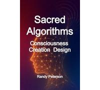 Sacred Algorithms: The Hidden Code Linking Consciousness, Creation, and Choice