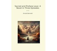 Sacred and Profane Love: A Novel in Three Episodes (Classic Books)