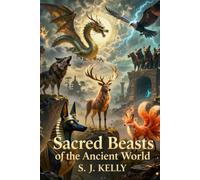 Sacred Beasts of the Ancient World: Animals in Myth and Legend (S. J. Kelly Mythology & Legends Series)