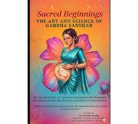 Sacred Beginnings: The Art and Science of Garbha Sanskar: GARBHA SANSKAR The Sacred Science of Conscious Conception and Pregnancy Blending Ayurveda, Mindfulness, and Modern Understanding