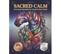 Sacred Calm: 50 Premium Animal Mandalas for Adult Mindful Stress Relief: Beautifully Detailed Hand-Crafted Animal Mandalas for Anxiety Relaxation