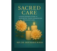 Sacred Care: A Faith Leader’s Guide to Supporting Those Experiencing Pregnancy Loss
