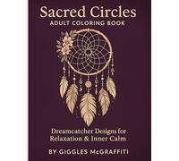 Sacred Circles Adult Coloring Book - Dreamcatcher Designs for Relaxation & Inner Calm: 60 Hand-Drawn Dreamcatchers with Feathered Detail & Bonus Marker Test Pages