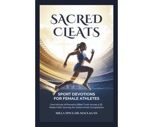 Sacred Cleats: SPORT DEVOTIONS FOR FEMALE ATHLETES: One Minute of Powerful Bible Truth Across a 52-W aith Journey for Determined Competitors