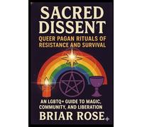 Sacred Dissent: Queer Pagan Rituals of Resistance and Survival:: An LGBTQ+ Guide to Magic, Community, and Liberation (Paganism Beyond the Binary)