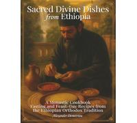 Sacred Divine Dishes from Ethiopia: A Monastic Cookbook - Fasting and Feast-Day Recipes from the Ethiopian Orthodox Tradition