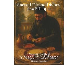 Sacred Divine Dishes from Ethiopia: A Monastic Cookbook - Fasting and Feast-Day Recipes from the Ethiopian Orthodox Tradition