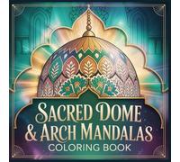 Sacred Dome & Arch Mandalas Coloring Book: Mosque Geometry, Pointed Arches, Muqarnas Tiers, and Jali Lattice Patterns for Relaxing Coloring (Timeless Architectural Mandalas)