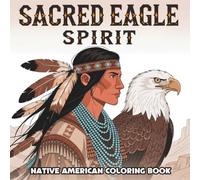 Sacred Eagle Spirit: Native American-Inspired Coloring Book for Adult: Relaxing Stress Relief Experience Inspired by Indigenous Animal Themes