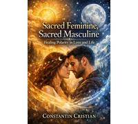 Sacred Feminine, Sacred Masculine Healing Polarity in Love and Life