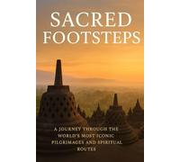 SACRED FOOTSTEPS: A JOURNEY THROUGH THE WORLD'S MOST ICONIC PILGRIMAGES AND SPIRITUAL ROUTES