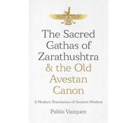 Sacred Gathas of Zarathushtra & the Old Avestan Canon, The: A Modern Translation of Ancient Wisdom