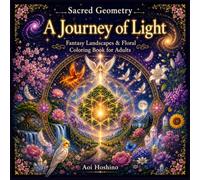Sacred Geometry A Journey of Light: Fantasy Landscapes & Floral Coloring Book for Adults