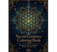 Sacred Geometry Coloring Book: An Adult Coloring Book Featuring 30 Unique Mandalas, Spiritual Symbols, and Geometric Patterns with Sacred Meanings for Mindfulness, Balance, and Inner Calm
