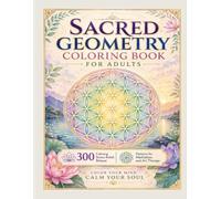 SACRED GEOMETRY COLORING BOOK FOR ADULTS: 300 Calming Patterns for Stress Relief, Relaxation, and Art Therapy