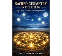 Sacred Geometry in the Fields: Crop Circles and the Cosmic Programmers: 3