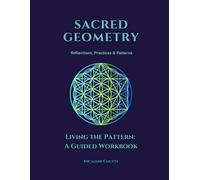 SACRED GEOMETRY: Living the Pattern - A Guided Workbook: Creative Practices for Aligning with Form, Frequency & Flow | Reflections, Practices & Creative Explorations for Embodying the Divine Design