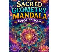 Sacred Geometry Mandala Coloring Book: An Adult Coloring Book of Sacred Geometry, Mystical Mandalas, Celtic Knots, Flower of Life Patterns, and Spiritual Symmetries for Meditation and Stress Relief