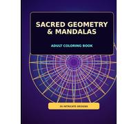 Sacred Geometry & Mandalas: 50 Intricate Mandalas, Rosettes and Geometric Patterns for Adults to Color and Relax