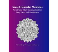 Sacred Geometry Mandalas: An Intricate Adult Coloring Book for Deep Focus and Mindfulness (Serene Symmetry Collection)