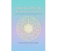 SACRED GEOMETRY: The Code of the SELF: A Guide to Remembering Who You Are Through the Sacred Language of the Universe