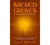 Sacred Groves: Tree Magic and Forest Rituals of the Celts A Practical and Mythic Guide to Arboreal Wisdom, Druidry, and Living Forest Devotion